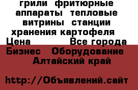 грили, фритюрные аппараты, тепловые витрины, станции хранения картофеля › Цена ­ 3 500 - Все города Бизнес » Оборудование   . Алтайский край